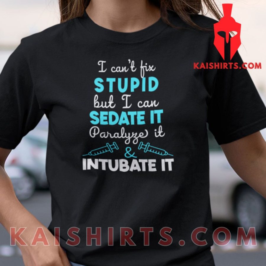 I Can’t Fix Stupid But I Can Sedate Shirt's Product Pictures - Kaishirts.com