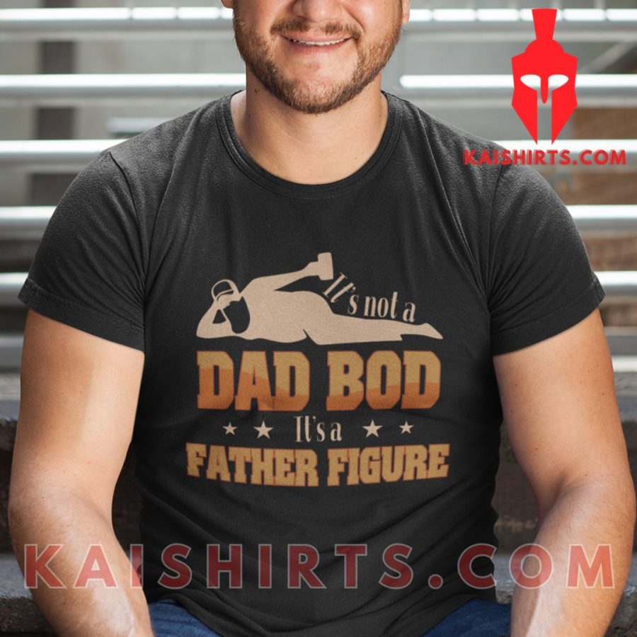 It’s Not A Dad Bod It’s A Father Figure T Shirt's Product Pictures - Kaishirts.com