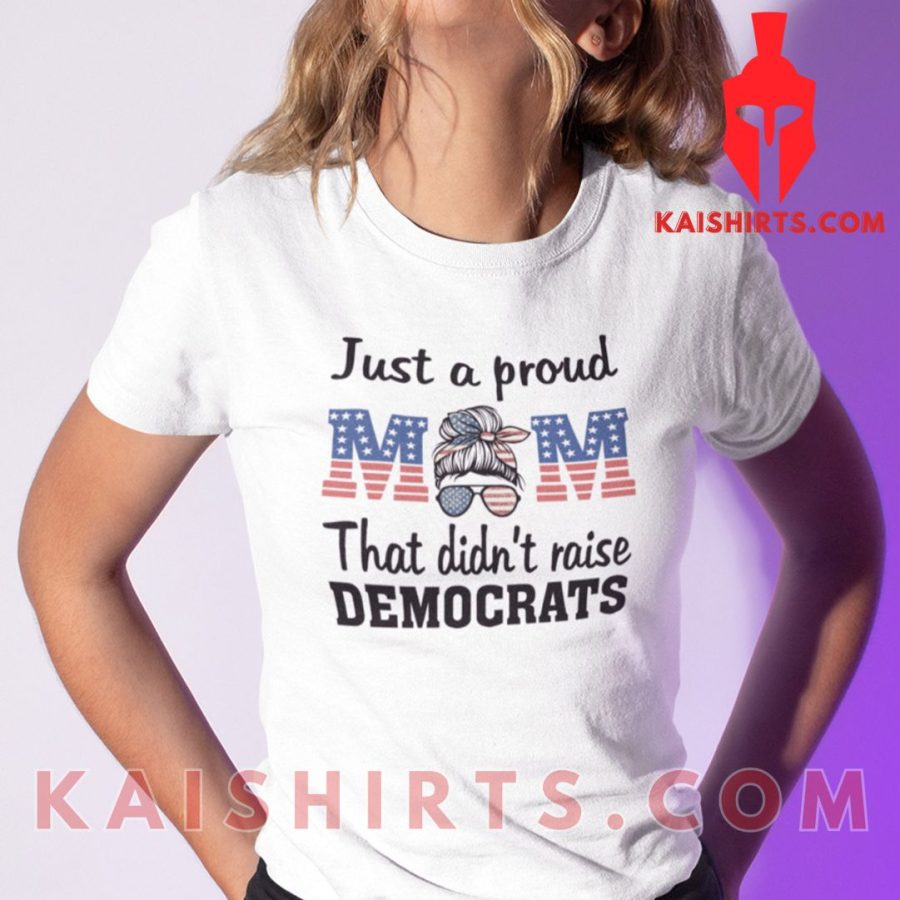 Just A Proud Mom That Didn’t Raise Liberals Shirt's Product Pictures - Kaishirts.com